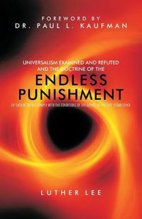 Cover image for Universalism Examined and Refuted, and the Doctrine of the Endless Punishment of Such as Do Not Comply with the Conditions of the Gospel in This Life, Established