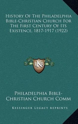 Cover image for History of the Philadelphia Bible-Christian Church for the First Century of Its Existence, 1817-1917 (1922)