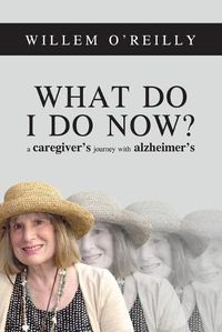 Cover image for What Do I Do Now?: A Caregiver's Journey with Alzheimer's