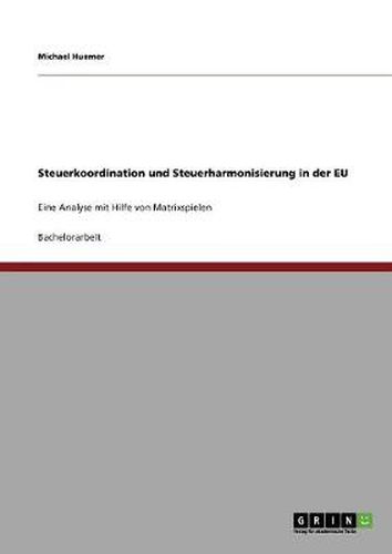 Cover image for Steuerkoordination und Steuerharmonisierung in der EU: Eine Analyse mit Hilfe von Matrixspielen