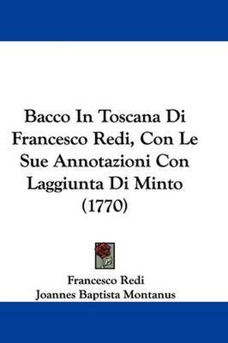 Bacco in Toscana Di Francesco Redi, Con Le Sue Annotazioni Con Laggiunta Di Minto (1770)