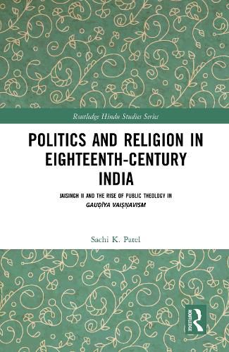 Cover image for Politics and Religion in Eighteenth-Century India: Jaisingh II and the Rise of Public Theology in Gaudiya Vaisnavism