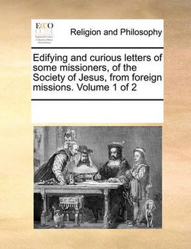 Cover image for Edifying and Curious Letters of Some Missioners, of the Society of Jesus, from Foreign Missions. Volume 1 of 2