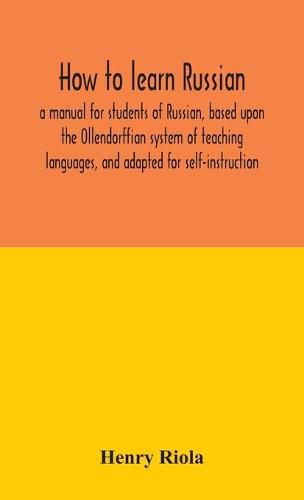 Cover image for How to learn Russian, a manual for students of Russian, based upon the Ollendorffian system of teaching languages, and adapted for self-instruction