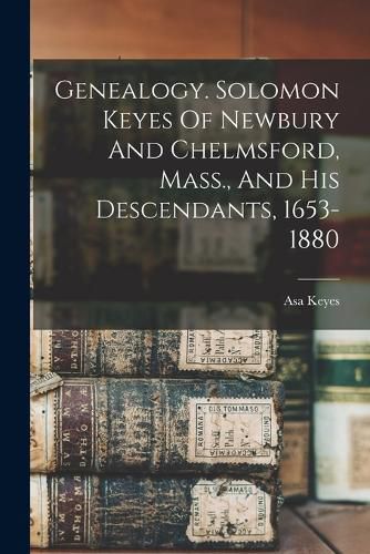 Cover image for Genealogy. Solomon Keyes Of Newbury And Chelmsford, Mass., And His Descendants, 1653-1880