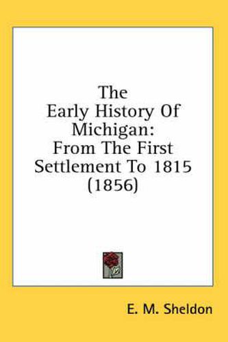 Cover image for The Early History of Michigan: From the First Settlement to 1815 (1856)
