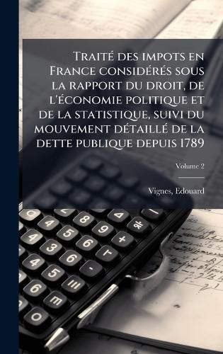 Cover image for TraitA(c) des impots en France considA(c)rA(c)s sous la rapport du droit, de l'A(c)conomie politique et de la statistique, suivi du mouvement dA(c)taillA(c) de la dette publique depuis 1789