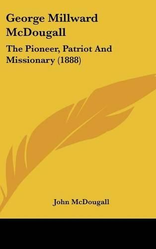 Cover image for George Millward McDougall: The Pioneer, Patriot and Missionary (1888)