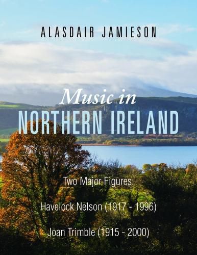 Cover image for Music in Northern Ireland: Two Major Figures: Havelock Nelson (1917-1996) and Joan Trimble (1915 - 2000)
