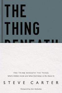Cover image for The Thing Beneath the Thing: What's Hidden Inside (and What God Helps Us Do About It)