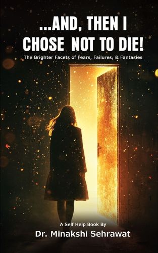 Cover image for And, Then I Chose Not To Die! The Brighter Facets of Fears, Failures, and Fantasies