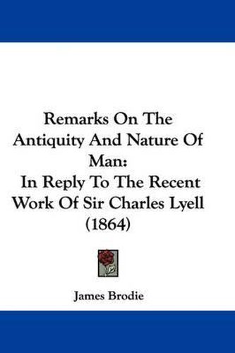 Cover image for Remarks On The Antiquity And Nature Of Man: In Reply To The Recent Work Of Sir Charles Lyell (1864)