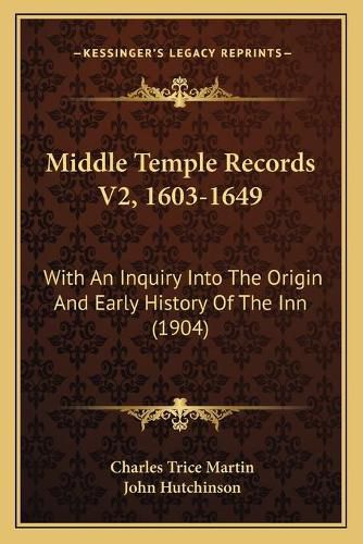 Middle Temple Records V2, 1603-1649: With an Inquiry Into the Origin and Early History of the Inn (1904)