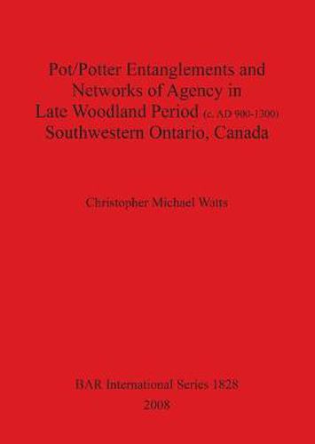 Pot/Potter Entanglements and Networks of Agency in Late Woodland Period (c. AD 900-1300) Southwestern Ontario Canada