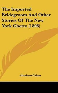 Cover image for The Imported Bridegroom and Other Stories of the New York Ghetto (1898)