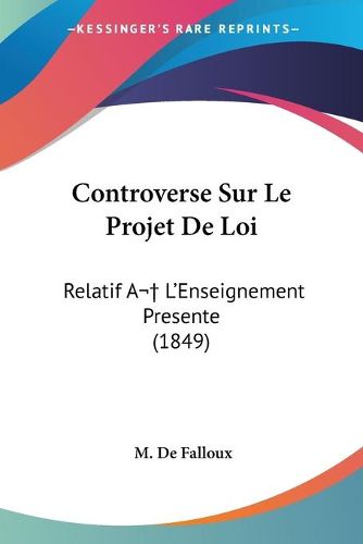 Cover image for Controverse Sur Le Projet de Loi: Relatif A L'Enseignement Presente (1849)