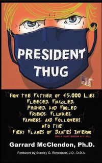 Cover image for President Thug: How the Father of 45,000 Lies Fleeced, Finagled, Phished, and Fooled Friends, Flunkies, Fawners, and Followers into the Fiery Flames of Dante's Inferno - Donald Trump's Obsession with Hell