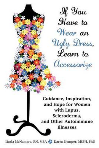 Cover image for If You Have to Wear an Ugly Dress, Learn to Accessorize: Guidance, Inspiration, and Hope for Women with Lupus, Scleroderma, and Other Autoimmune Illne