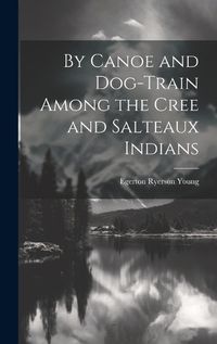 Cover image for By Canoe and Dog-Train Among the Cree and Salteaux Indians