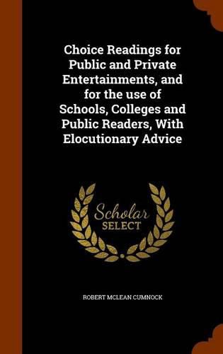 Cover image for Choice Readings for Public and Private Entertainments, and for the Use of Schools, Colleges and Public Readers, with Elocutionary Advice