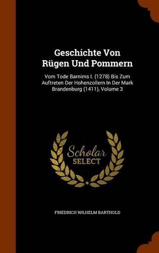 Geschichte Von Rugen Und Pommern: Vom Tode Barnims I. (1278) Bis Zum Auftreten Der Hohenzollern in Der Mark Brandenburg (1411), Volume 3