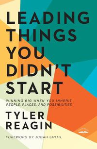 Cover image for Leading Things You Didn't Start: Winning Big When You Inherit People, Places, and Possibilities