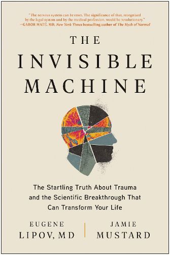 Cover image for The Invisible Machine: The Startling Truth About Trauma and the Scientific Breakthrough That Can Transform Your Life