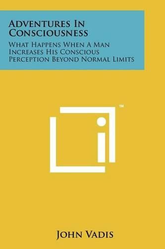 Cover image for Adventures in Consciousness: What Happens When a Man Increases His Conscious Perception Beyond Normal Limits