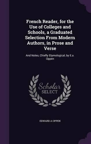 Cover image for French Reader, for the Use of Colleges and Schools, a Graduated Selection from Modern Authors, in Prose and Verse: And Notes, Chiefly Etymological, by E.A. Oppen