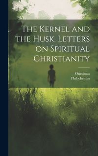 Cover image for The Kernel and the Husk. Letters on Spiritual Christianity