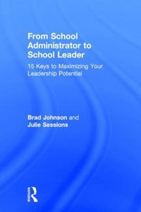 Cover image for From School Administrator to School Leader: 15 Keys to Maximizing Your Leadership Potential
