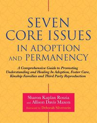 Cover image for Seven Core Issues in Adoption and Permanency: A Comprehensive Guide to Promoting Understanding and Healing In Adoption, Foster Care, Kinship Families and Third Party Reproduction