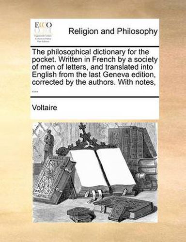 Cover image for The Philosophical Dictionary for the Pocket. Written in French by a Society of Men of Letters, and Translated Into English from the Last Geneva Edition, Corrected by the Authors. with Notes, ...