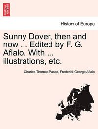 Cover image for Sunny Dover, Then and Now ... Edited by F. G. Aflalo. with ... Illustrations, Etc.