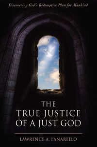 Cover image for The True Justice of a Just God: Discovering God's Redemptive Plan for Mankind