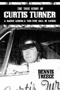 Cover image for The True Story of Curtis Turner: A Racing Legend (A Two-Time Hall of Famer)