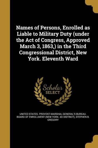 Cover image for Names of Persons, Enrolled as Liable to Military Duty (under the Act of Congress, Approved March 3, 1863, ) in the Third Congressional District, New York. Eleventh Ward