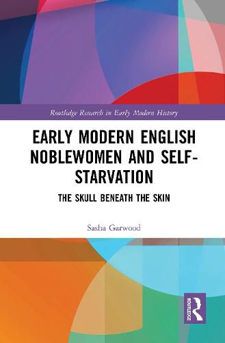 Cover image for Early Modern English Noblewomen and Self-Starvation: The Skull Beneath the Skin