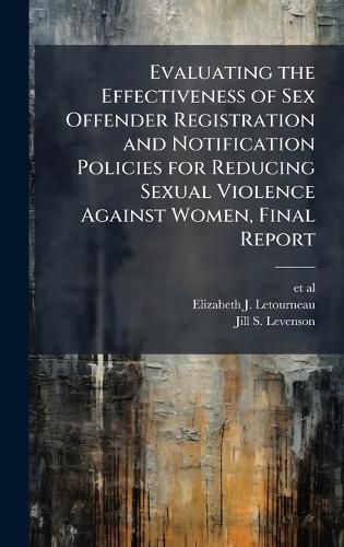 Cover image for Evaluating the Effectiveness of Sex Offender Registration and Notification Policies for Reducing Sexual Violence Against Women, Final Report