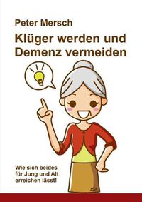 Cover image for Kluger werden und Demenz vermeiden: Wie sich beides fur Jung und Alt erreichen lasst!