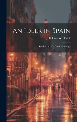 Cover image for An Idler in Spain; the Record of a Goya Pilgrimage
