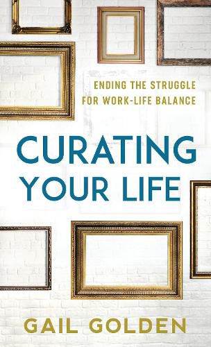 Cover image for Curating Your Life: Ending the Struggle for Work-Life Balance