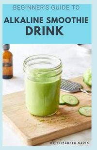 Cover image for Beginner's Guide to Alkaline Smoothie Drink