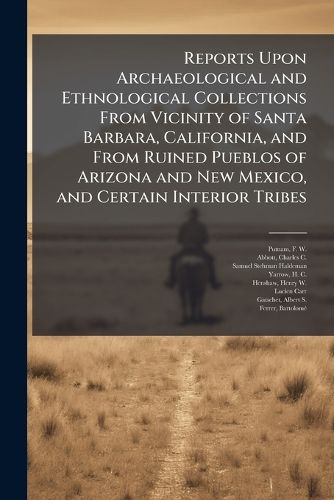Cover image for Reports Upon Archaeological and Ethnological Collections From Vicinity of Santa Barbara, California, and From Ruined Pueblos of Arizona and New Mexico, and Certain Interior Tribes