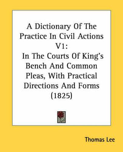 Cover image for A Dictionary of the Practice in Civil Actions V1: In the Courts of King's Bench and Common Pleas, with Practical Directions and Forms (1825)