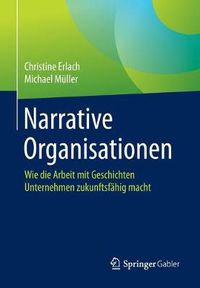 Cover image for Narrative Organisationen: Wie Die Arbeit Mit Geschichten Unternehmen Zukunftsfahig Macht