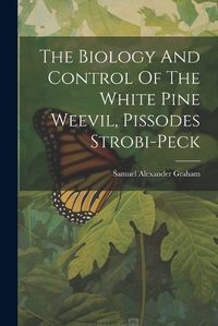 Cover image for The Biology And Control Of The White Pine Weevil, Pissodes Strobi-peck