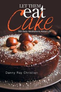 Cover image for Let Them Eat Cake: 365 Daily Meditations About Life