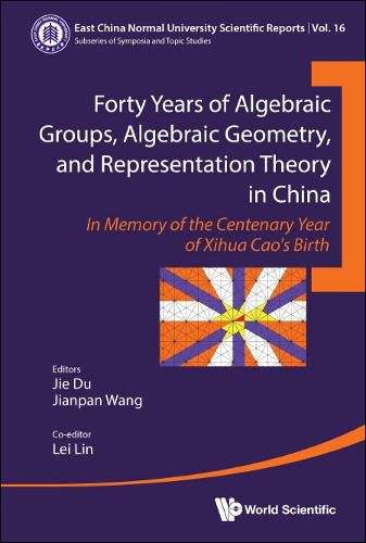 Cover image for Forty Years Of Algebraic Groups, Algebraic Geometry, And Representation Theory In China: In Memory Of The Centenary Year Of Xihua Cao's Birth