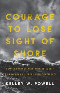 Cover image for Courage to Lose Sight of Shore: How to Partner with Private Equity to Grow Your Business with Confidence